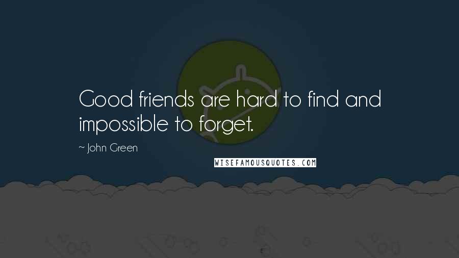 John Green Quotes: Good friends are hard to find and impossible to forget.