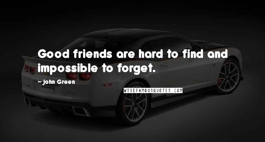 John Green Quotes: Good friends are hard to find and impossible to forget.