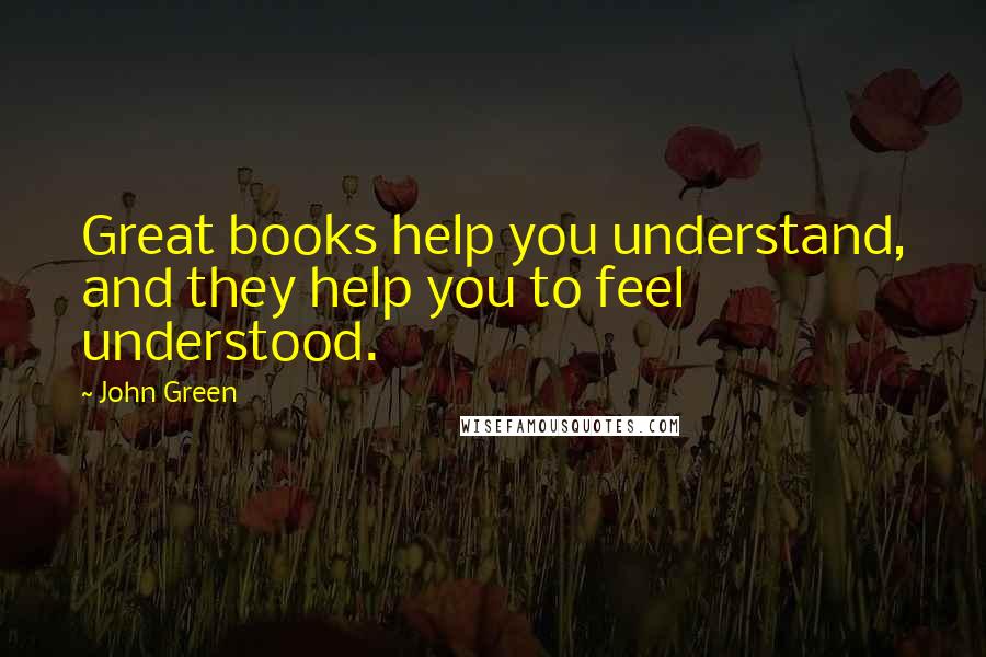 John Green Quotes: Great books help you understand, and they help you to feel understood.