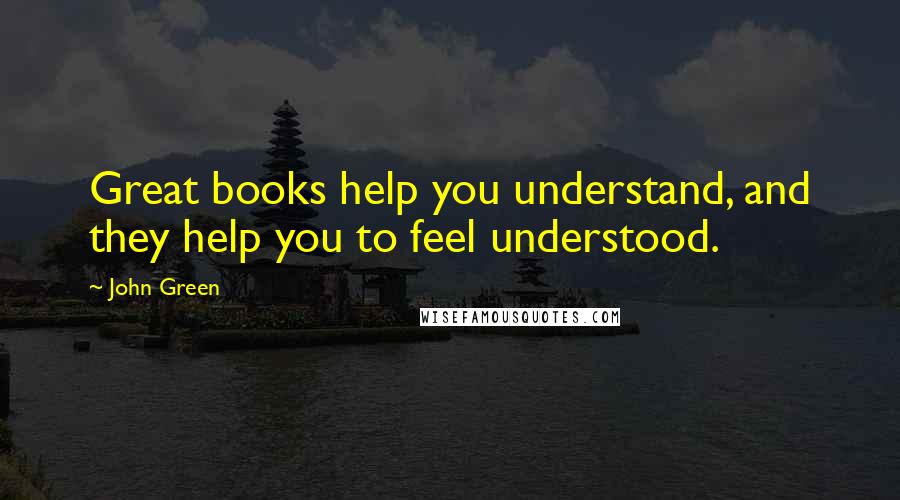 John Green Quotes: Great books help you understand, and they help you to feel understood.