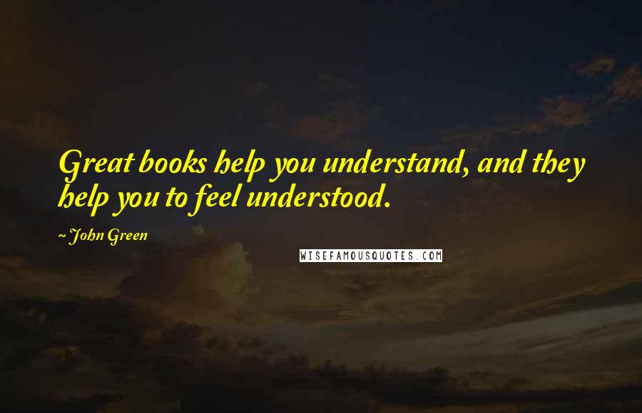 John Green Quotes: Great books help you understand, and they help you to feel understood.