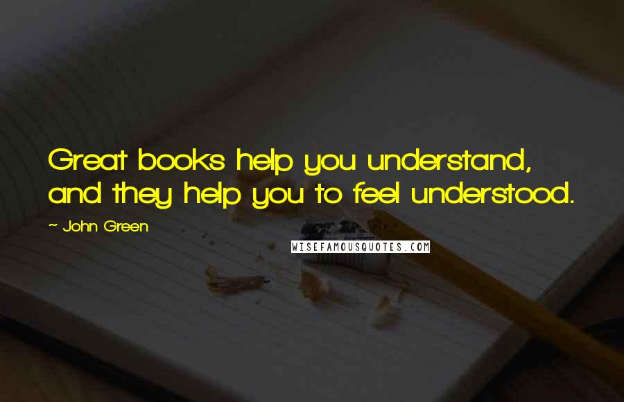 John Green Quotes: Great books help you understand, and they help you to feel understood.