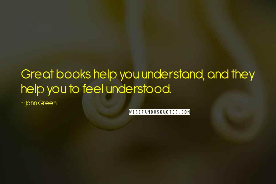 John Green Quotes: Great books help you understand, and they help you to feel understood.
