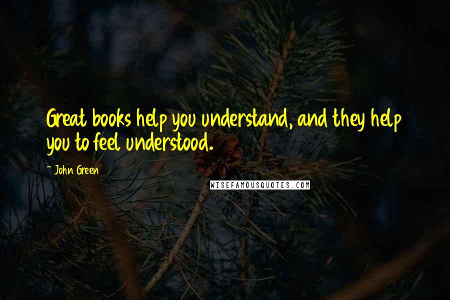John Green Quotes: Great books help you understand, and they help you to feel understood.