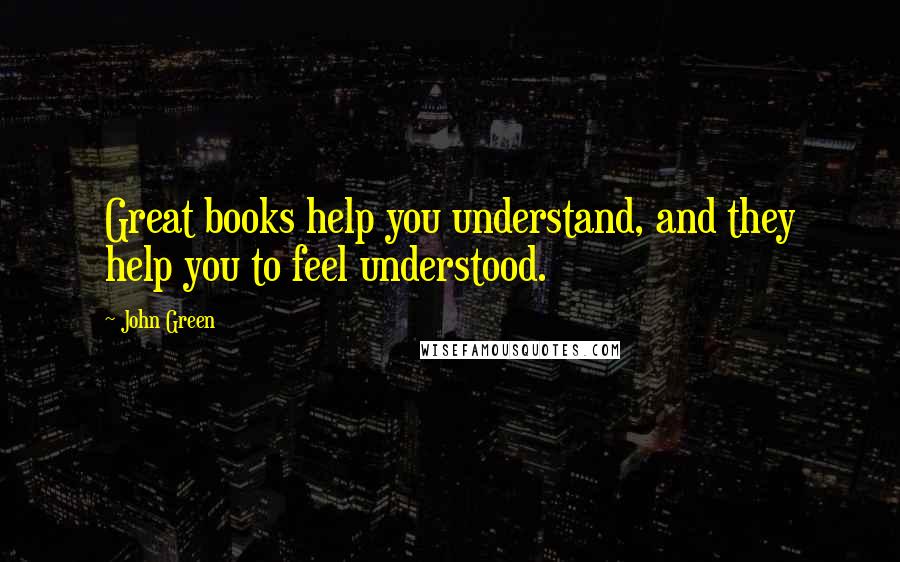 John Green Quotes: Great books help you understand, and they help you to feel understood.