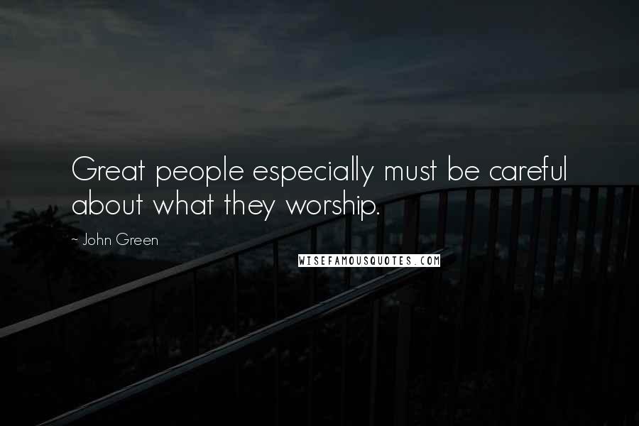 John Green Quotes: Great people especially must be careful about what they worship.