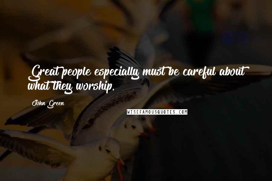 John Green Quotes: Great people especially must be careful about what they worship.