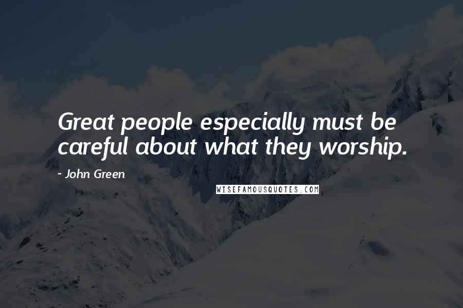 John Green Quotes: Great people especially must be careful about what they worship.