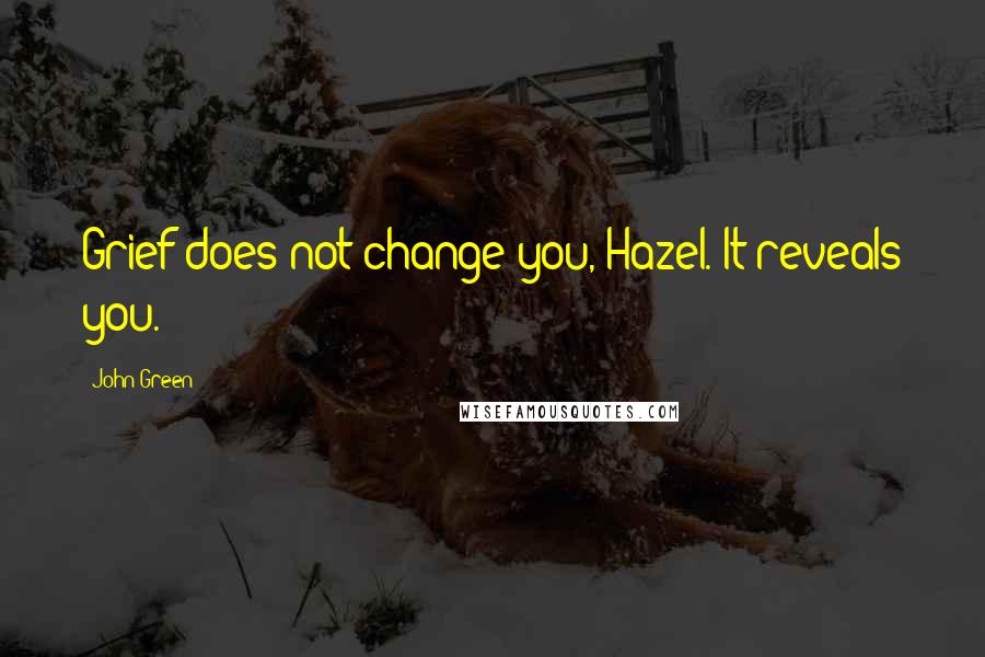 John Green Quotes: Grief does not change you, Hazel. It reveals you.