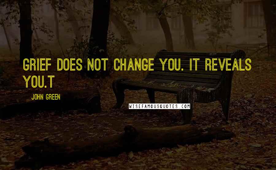 John Green Quotes: Grief does not change you. It reveals you.t