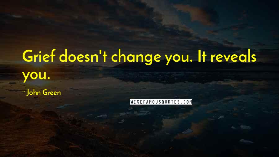 John Green Quotes: Grief doesn't change you. It reveals you.