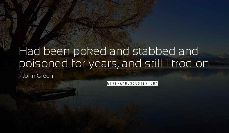 John Green Quotes: Had been poked and stabbed and poisoned for years, and still I trod on.