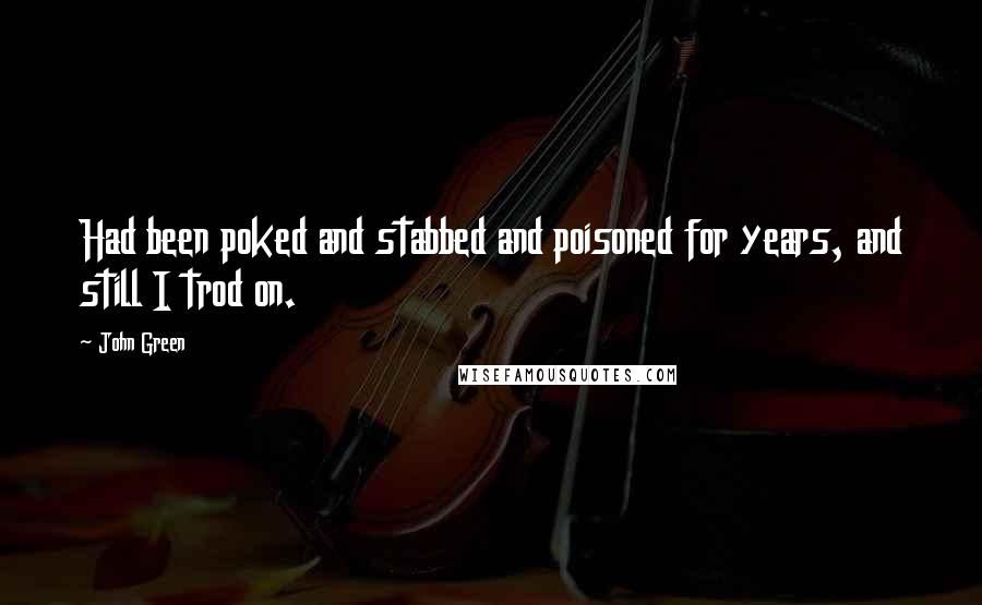 John Green Quotes: Had been poked and stabbed and poisoned for years, and still I trod on.