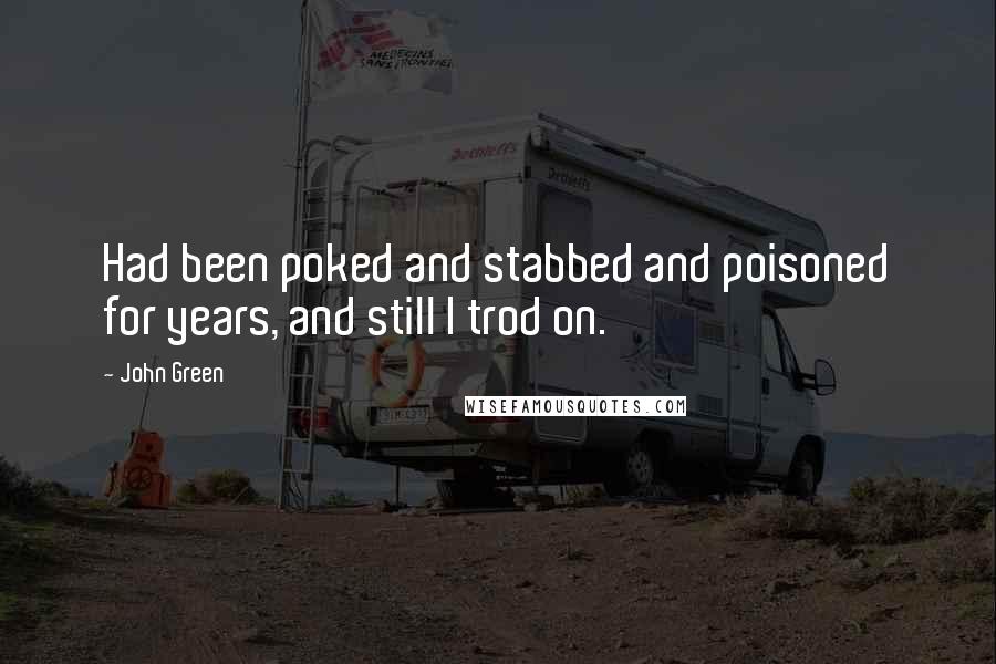 John Green Quotes: Had been poked and stabbed and poisoned for years, and still I trod on.