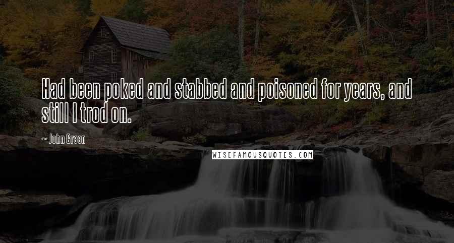 John Green Quotes: Had been poked and stabbed and poisoned for years, and still I trod on.
