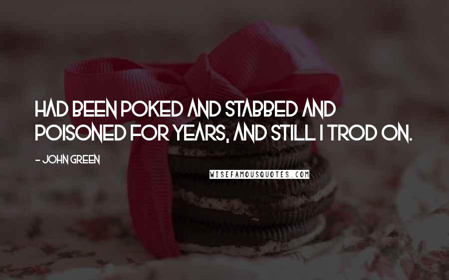 John Green Quotes: Had been poked and stabbed and poisoned for years, and still I trod on.