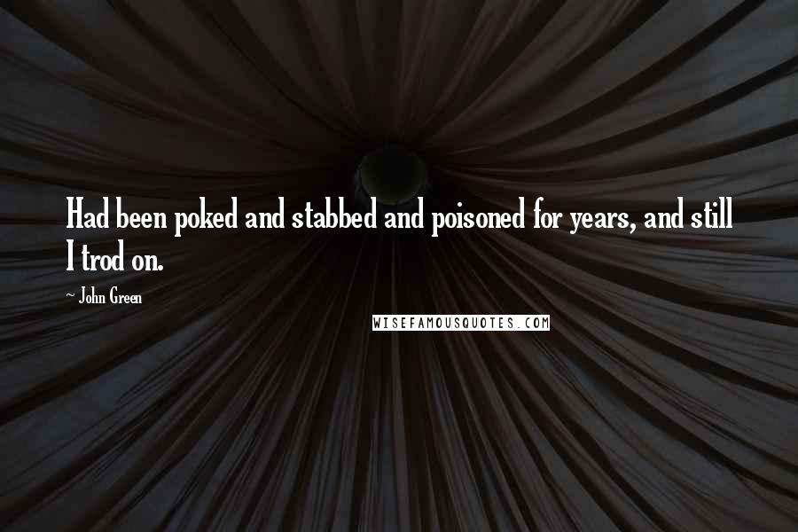 John Green Quotes: Had been poked and stabbed and poisoned for years, and still I trod on.