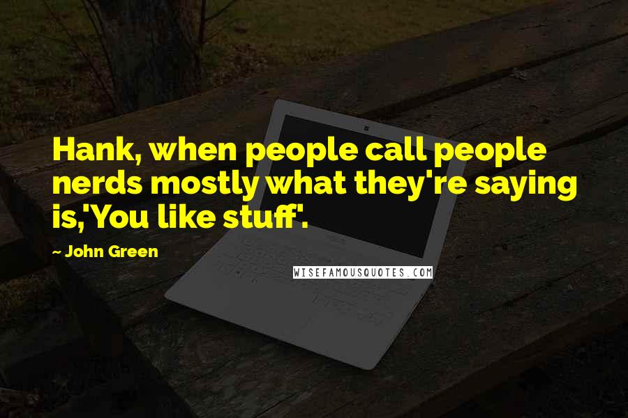 John Green Quotes: Hank, when people call people nerds mostly what they're saying is,'You like stuff'.