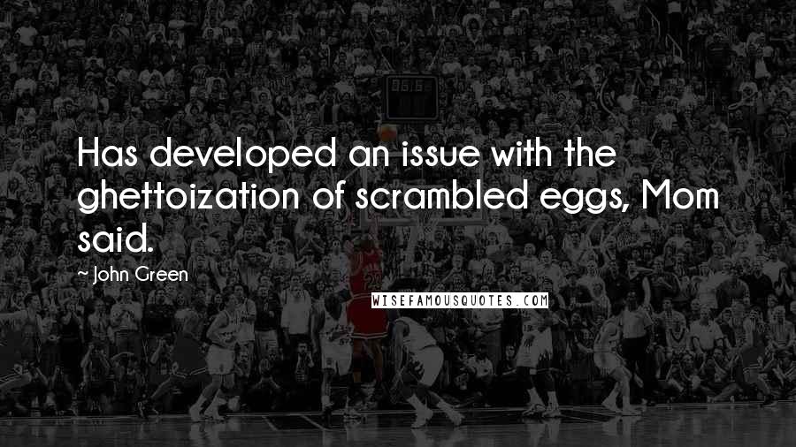 John Green Quotes: Has developed an issue with the ghettoization of scrambled eggs, Mom said.