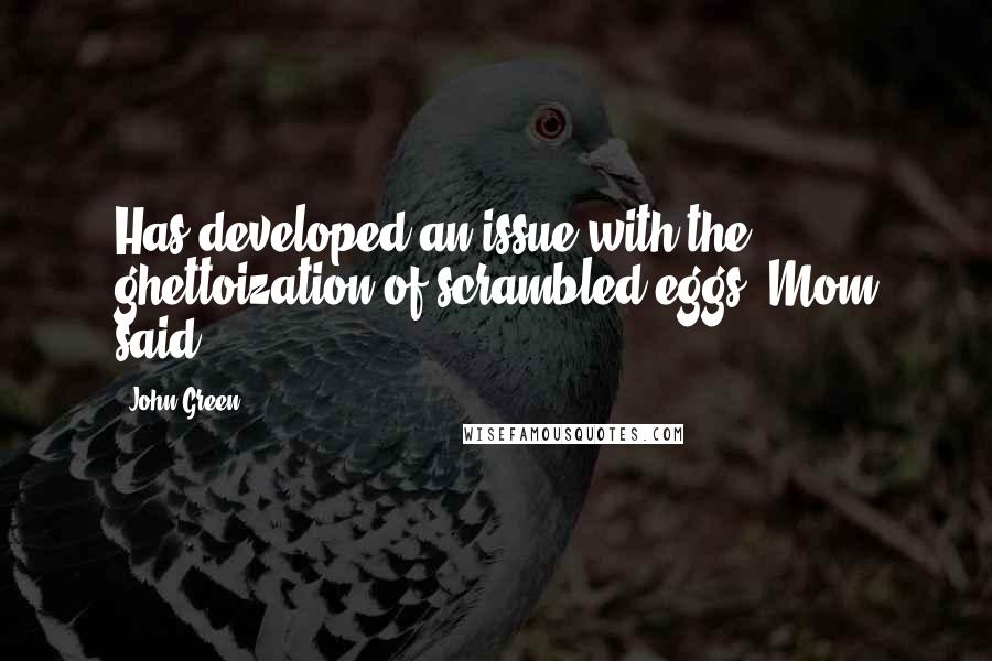 John Green Quotes: Has developed an issue with the ghettoization of scrambled eggs, Mom said.