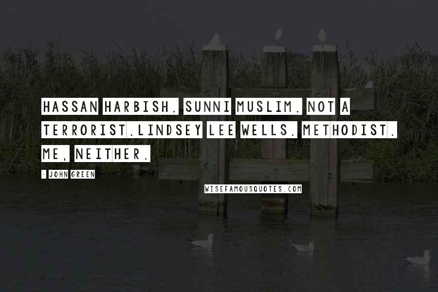 John Green Quotes: Hassan Harbish. Sunni Muslim. Not a terrorist.Lindsey Lee Wells. Methodist. Me, neither.