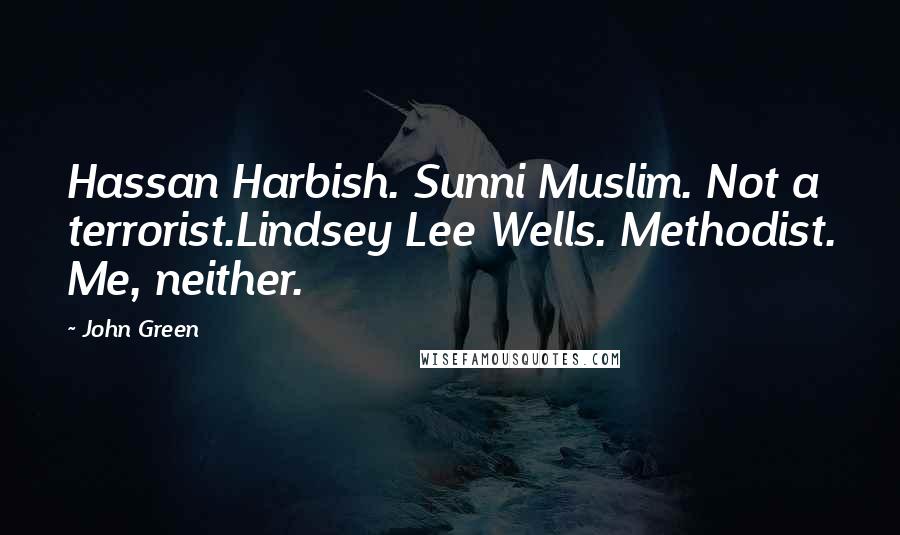 John Green Quotes: Hassan Harbish. Sunni Muslim. Not a terrorist.Lindsey Lee Wells. Methodist. Me, neither.