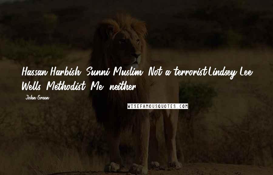 John Green Quotes: Hassan Harbish. Sunni Muslim. Not a terrorist.Lindsey Lee Wells. Methodist. Me, neither.