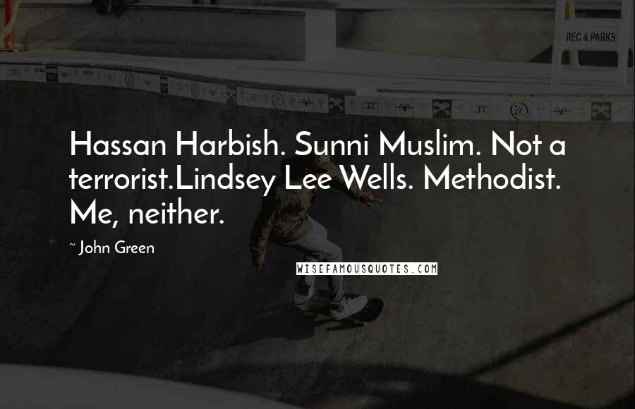 John Green Quotes: Hassan Harbish. Sunni Muslim. Not a terrorist.Lindsey Lee Wells. Methodist. Me, neither.