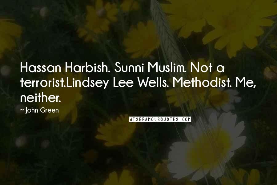 John Green Quotes: Hassan Harbish. Sunni Muslim. Not a terrorist.Lindsey Lee Wells. Methodist. Me, neither.