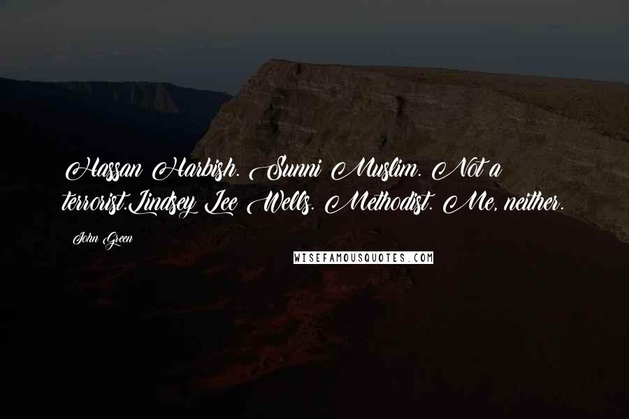 John Green Quotes: Hassan Harbish. Sunni Muslim. Not a terrorist.Lindsey Lee Wells. Methodist. Me, neither.