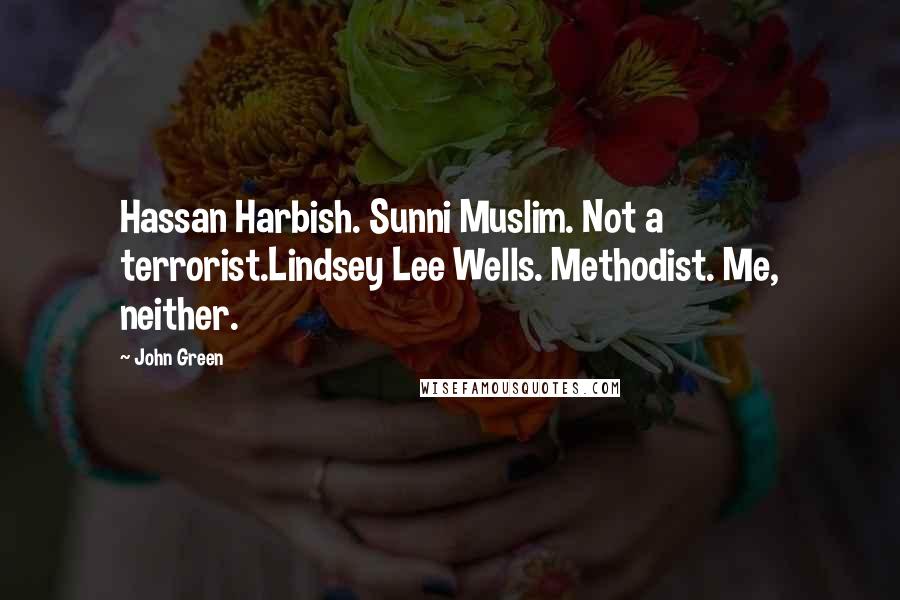 John Green Quotes: Hassan Harbish. Sunni Muslim. Not a terrorist.Lindsey Lee Wells. Methodist. Me, neither.