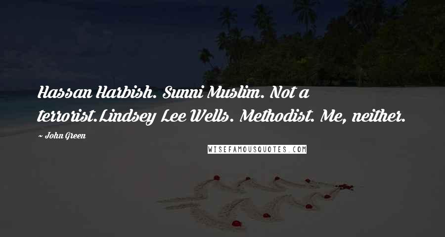 John Green Quotes: Hassan Harbish. Sunni Muslim. Not a terrorist.Lindsey Lee Wells. Methodist. Me, neither.