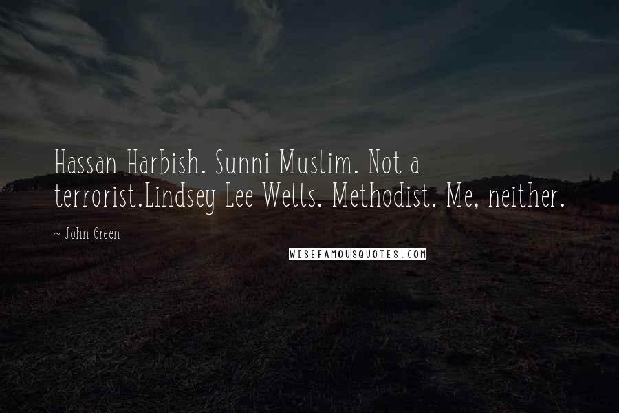 John Green Quotes: Hassan Harbish. Sunni Muslim. Not a terrorist.Lindsey Lee Wells. Methodist. Me, neither.