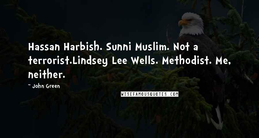 John Green Quotes: Hassan Harbish. Sunni Muslim. Not a terrorist.Lindsey Lee Wells. Methodist. Me, neither.