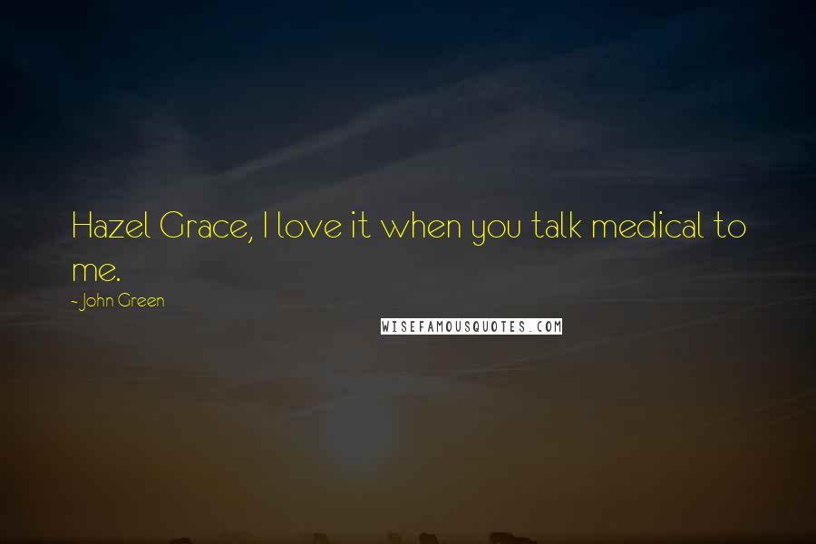 John Green Quotes: Hazel Grace, I love it when you talk medical to me.