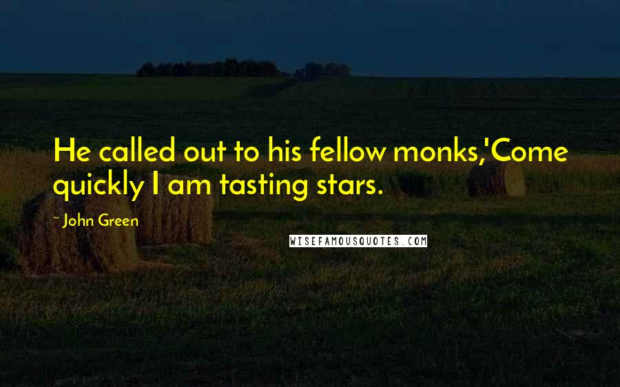 John Green Quotes: He called out to his fellow monks,'Come quickly I am tasting stars.