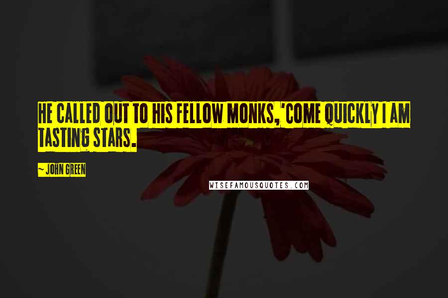 John Green Quotes: He called out to his fellow monks,'Come quickly I am tasting stars.
