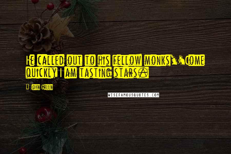 John Green Quotes: He called out to his fellow monks,'Come quickly I am tasting stars.