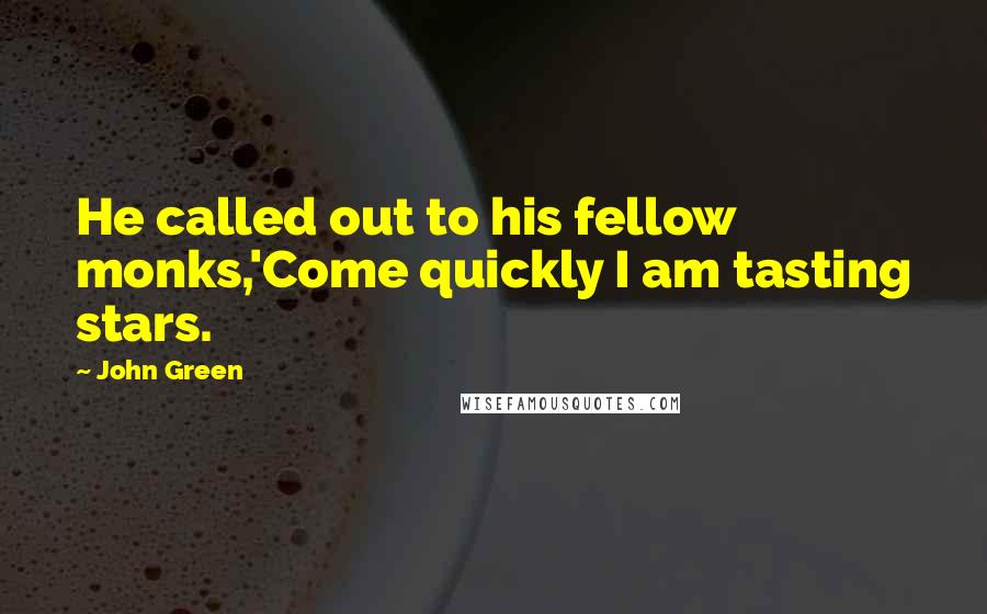 John Green Quotes: He called out to his fellow monks,'Come quickly I am tasting stars.