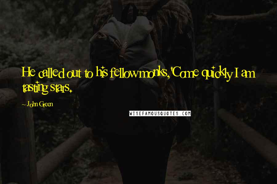 John Green Quotes: He called out to his fellow monks,'Come quickly I am tasting stars.