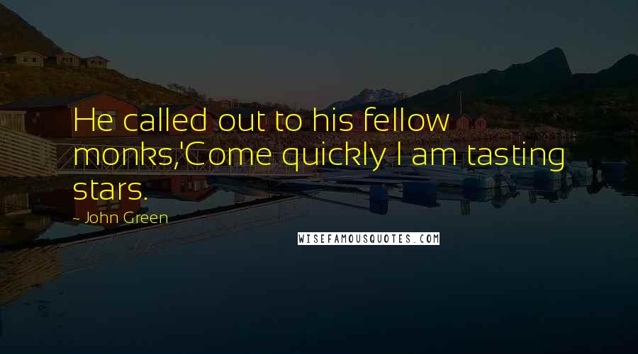 John Green Quotes: He called out to his fellow monks,'Come quickly I am tasting stars.