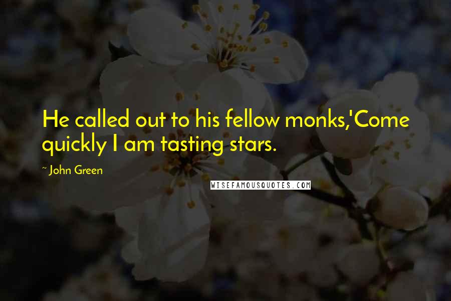 John Green Quotes: He called out to his fellow monks,'Come quickly I am tasting stars.