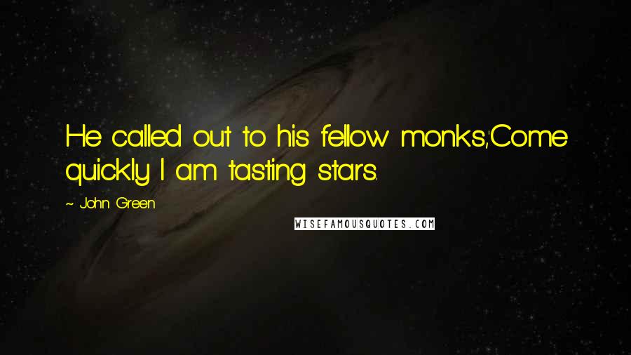 John Green Quotes: He called out to his fellow monks,'Come quickly I am tasting stars.