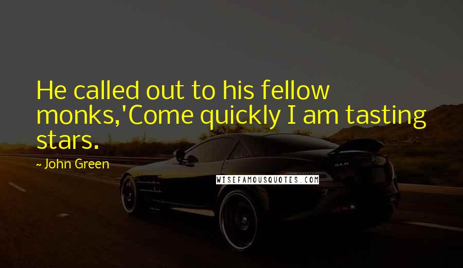 John Green Quotes: He called out to his fellow monks,'Come quickly I am tasting stars.