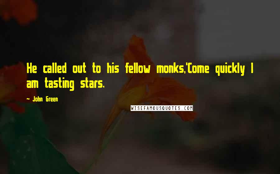 John Green Quotes: He called out to his fellow monks,'Come quickly I am tasting stars.
