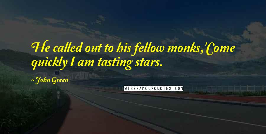 John Green Quotes: He called out to his fellow monks,'Come quickly I am tasting stars.