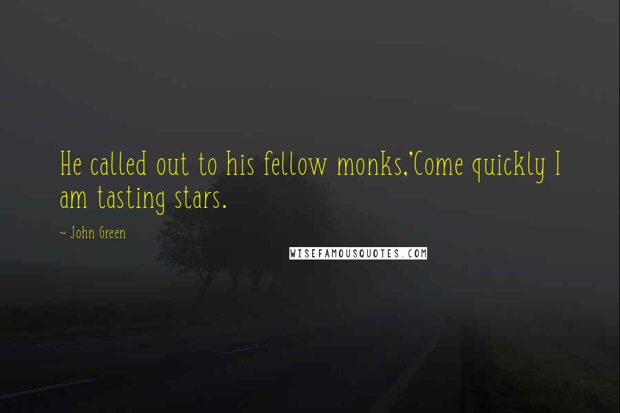 John Green Quotes: He called out to his fellow monks,'Come quickly I am tasting stars.