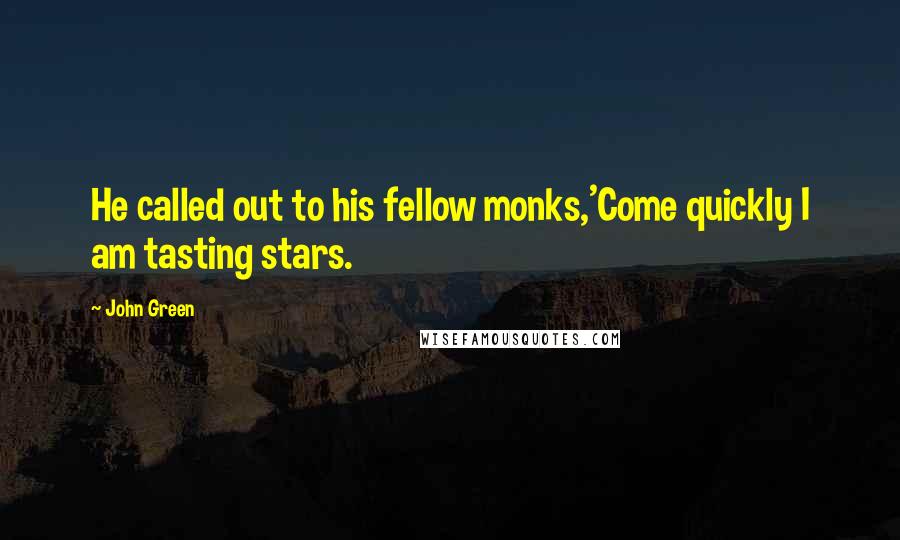 John Green Quotes: He called out to his fellow monks,'Come quickly I am tasting stars.