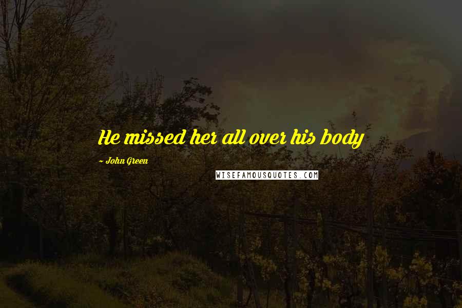 John Green Quotes: He missed her all over his body