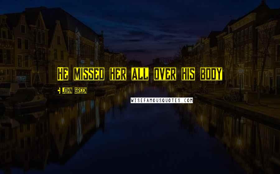 John Green Quotes: He missed her all over his body